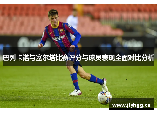 巴列卡诺与塞尔塔比赛评分与球员表现全面对比分析