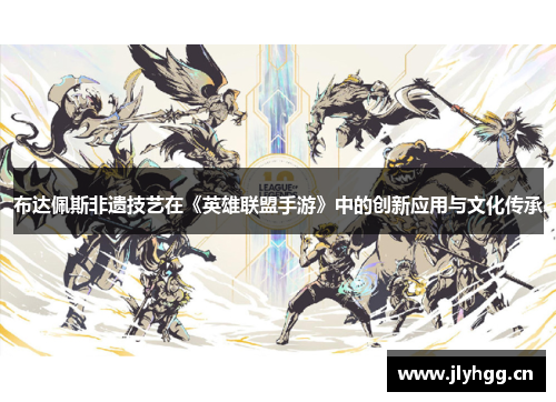 布达佩斯非遗技艺在《英雄联盟手游》中的创新应用与文化传承