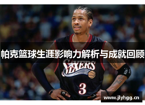 帕克篮球生涯影响力解析与成就回顾